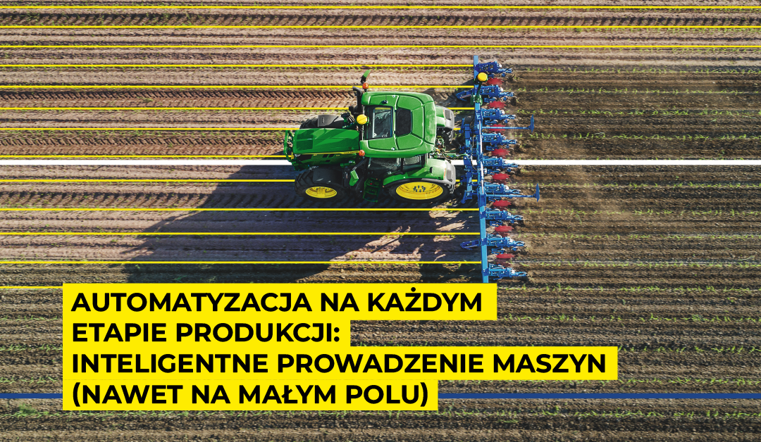 Automatyzacja na każdym etapie produkcji: Inteligentne prowadzenie maszyn (nawet na małym polu)