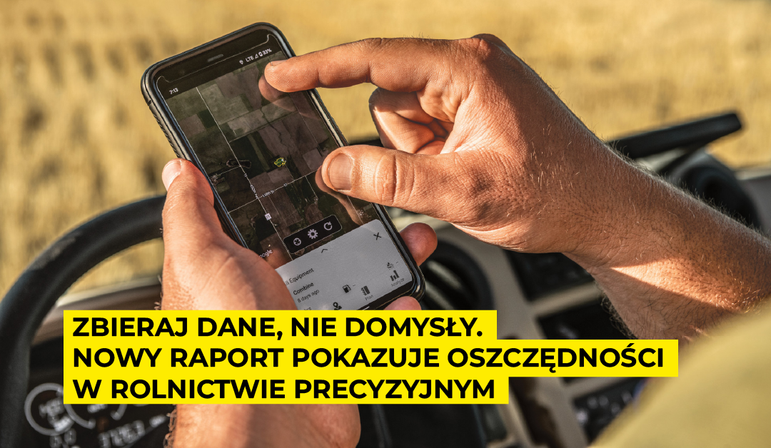 Zbieraj dane, nie domysły. Nowy raport pokazuje oszczędności w rolnictwie precyzyjnym