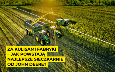 Za kulisami fabryki – jak powstają najlepsze sieczkarnie od John Deere?