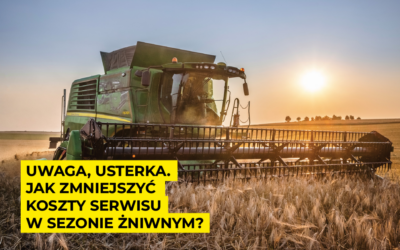 Uwaga, usterka. Jak zmniejszyć koszty serwisu w sezonie żniwnym?